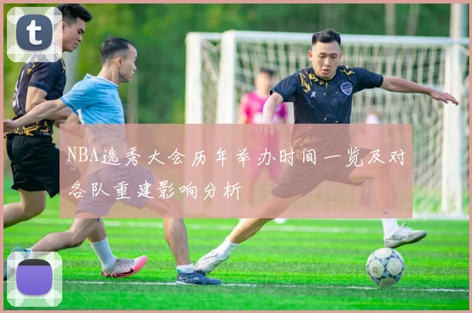 NBA选秀大会历年举办时间一览及对各队重建影响分析