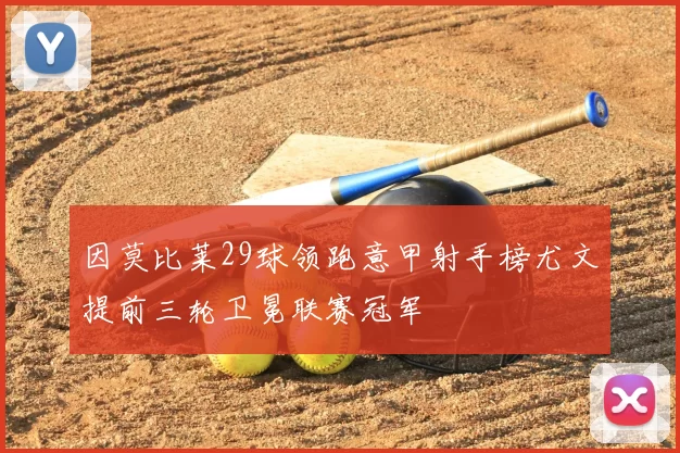 因莫比莱29球领跑意甲射手榜尤文提前三轮卫冕联赛冠军