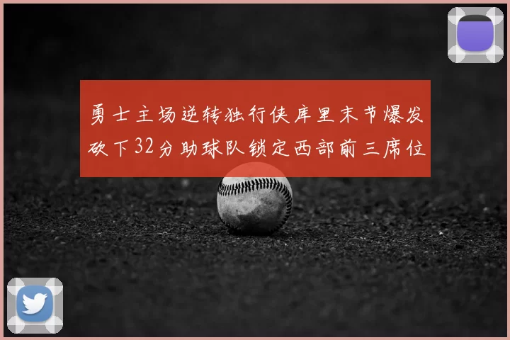 勇士主场逆转独行侠库里末节爆发砍下32分助球队锁定西部前三席位