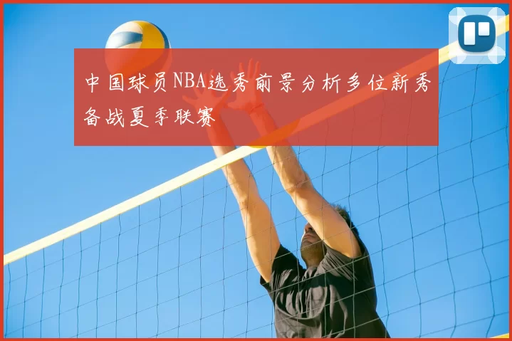 中国球员NBA选秀前景分析多位新秀备战夏季联赛