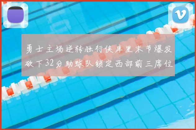 勇士主场逆转独行侠库里末节爆发砍下32分助球队锁定西部前三席位