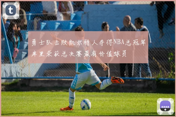 勇士队击败凯尔特人夺得NBA总冠军库里荣获总决赛最有价值球员