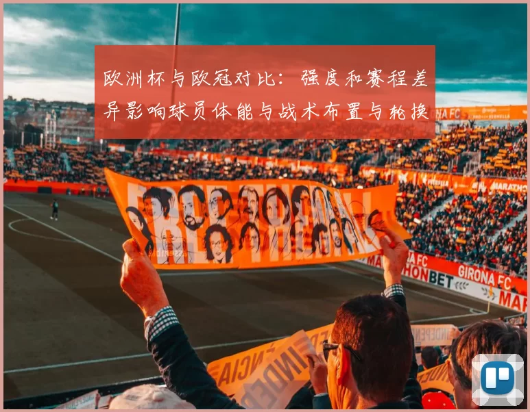 欧洲杯与欧冠对比：强度和赛程差异影响球员体能与战术布置与轮换策略