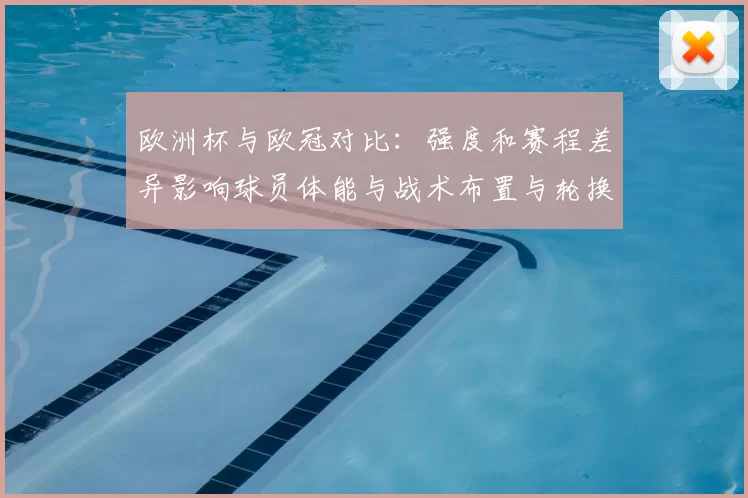 欧洲杯与欧冠对比：强度和赛程差异影响球员体能与战术布置与轮换策略