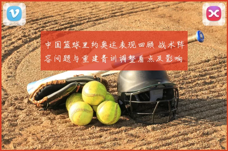 中国篮球里约奥运表现回顾 战术阵容问题与重建青训调整看点及影响