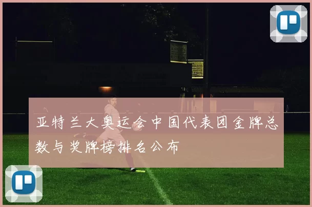 亚特兰大奥运会中国代表团金牌总数与奖牌榜排名公布