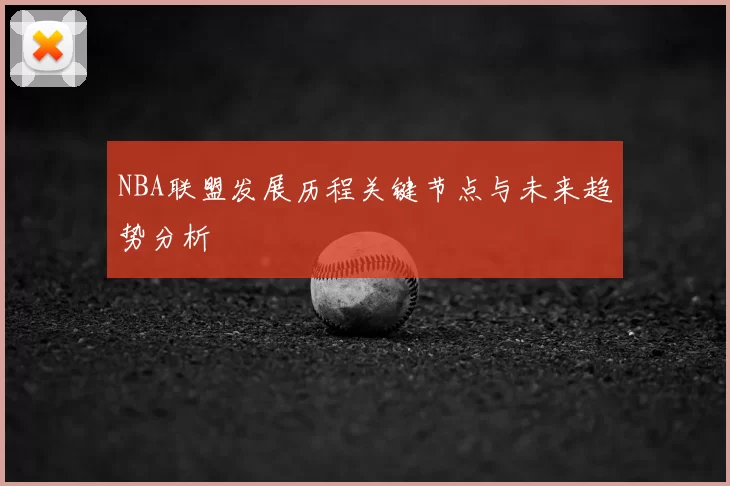 NBA联盟发展历程关键节点与未来趋势分析