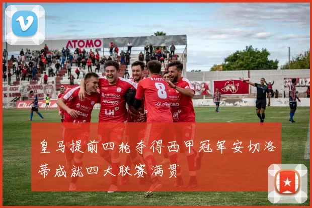皇马提前四轮夺得西甲冠军安切洛蒂成就四大联赛满贯