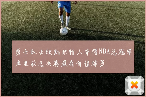 勇士队击败凯尔特人夺得NBA总冠军库里获总决赛最有价值球员