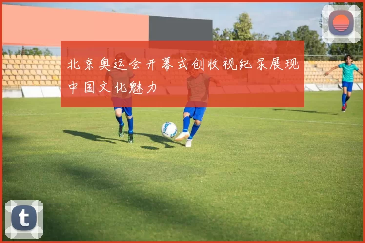 北京奥运会开幕式创收视纪录展现中国文化魅力
